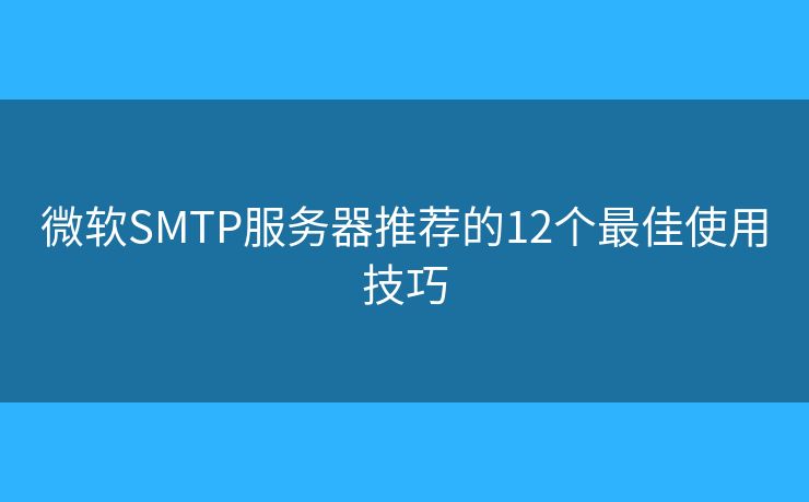 微软SMTP服务器推荐的12个最佳使用技巧 微软SMTP服务器推荐的12个最佳使用技巧