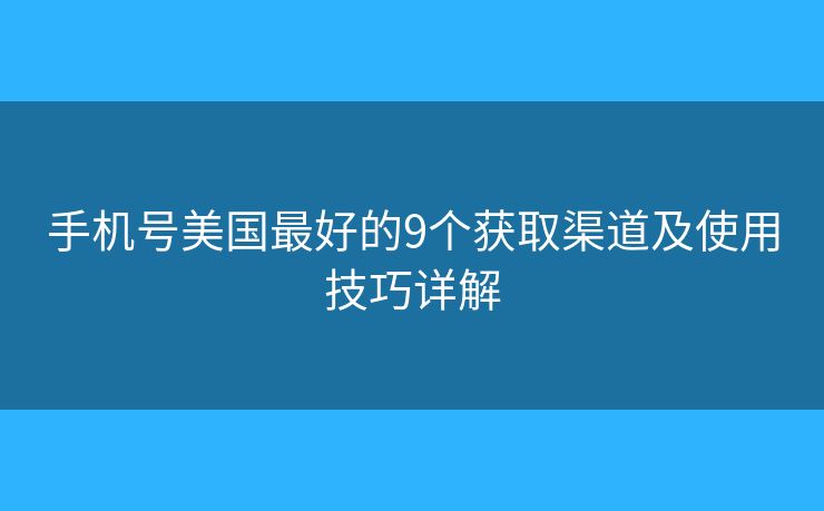 手机号美国最好的9个获取渠道及使用技巧详解