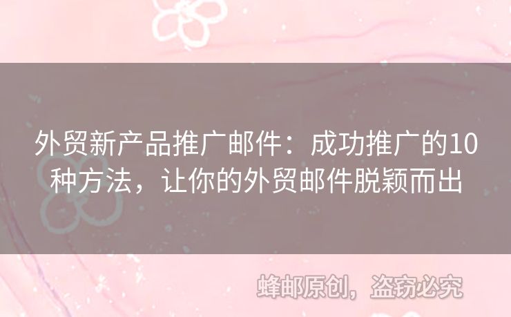 外贸新产品推广邮件：成功推广的10种方法，让你的外贸邮件脱颖而出