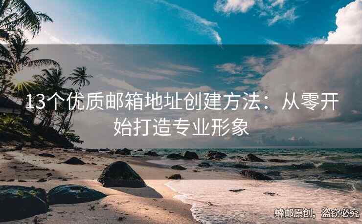 13个优质邮箱地址创建方法：从零开始打造专业形象