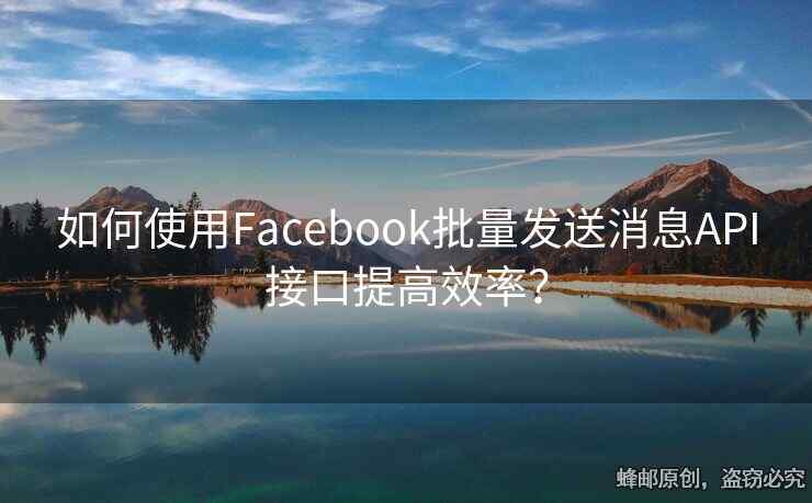 如何使用Facebook批量发送消息API接口提高效率？