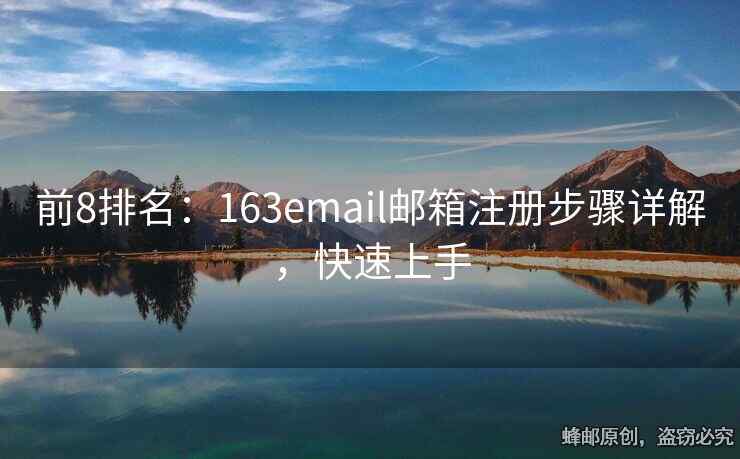 前8排名：163email邮箱注册步骤详解，快速上手