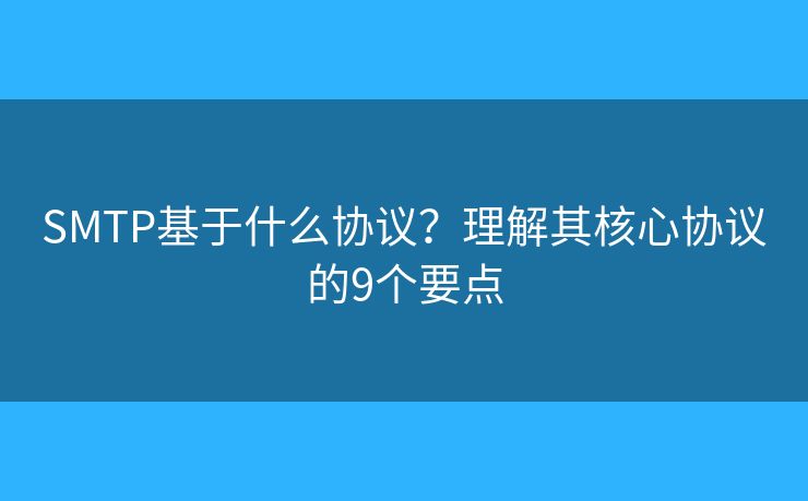 SMTP基于什么协议？理解其核心协议的9个要点