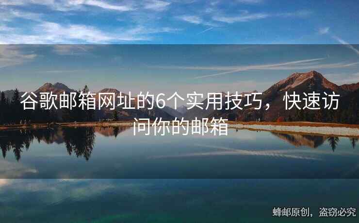 谷歌邮箱网址的6个实用技巧，快速访问你的邮箱