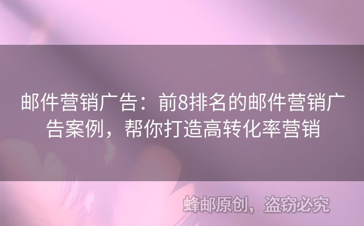 邮件营销广告：前8排名的邮件营销广告案例，帮你打造高转化率营销
